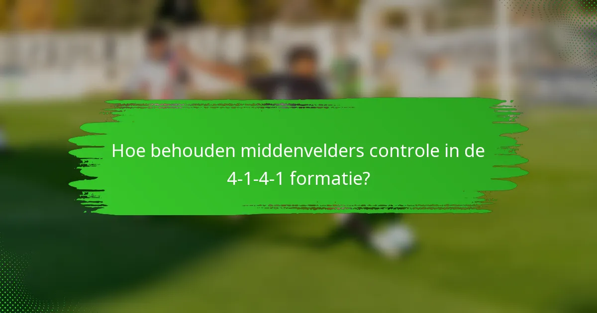 Hoe behouden middenvelders controle in de 4-1-4-1 formatie?