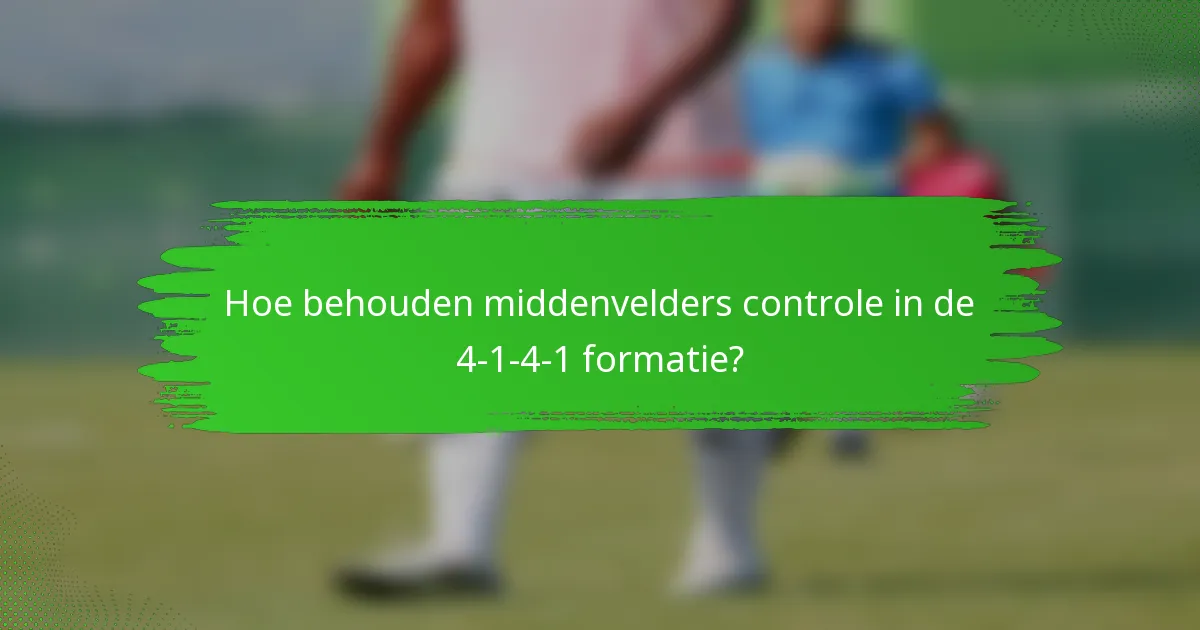 Hoe behouden middenvelders controle in de 4-1-4-1 formatie?