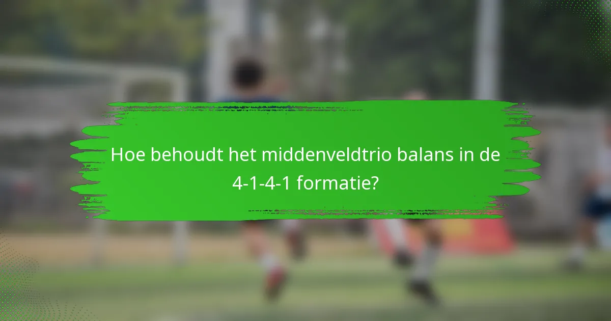 Hoe behoudt het middenveldtrio balans in de 4-1-4-1 formatie?