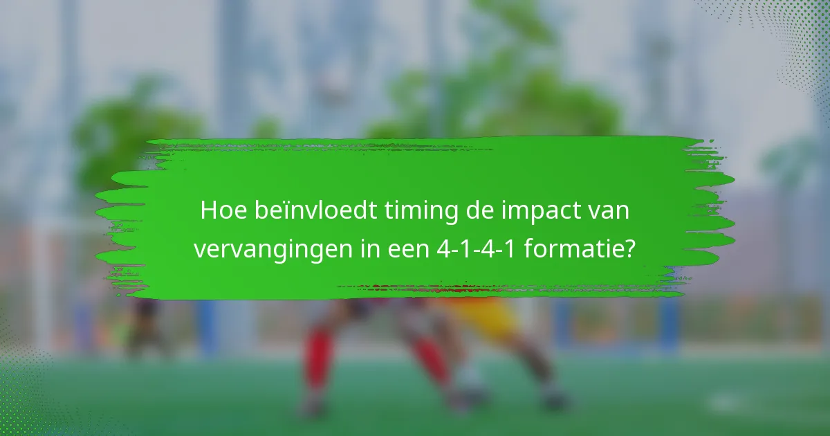Hoe beïnvloedt timing de impact van vervangingen in een 4-1-4-1 formatie?