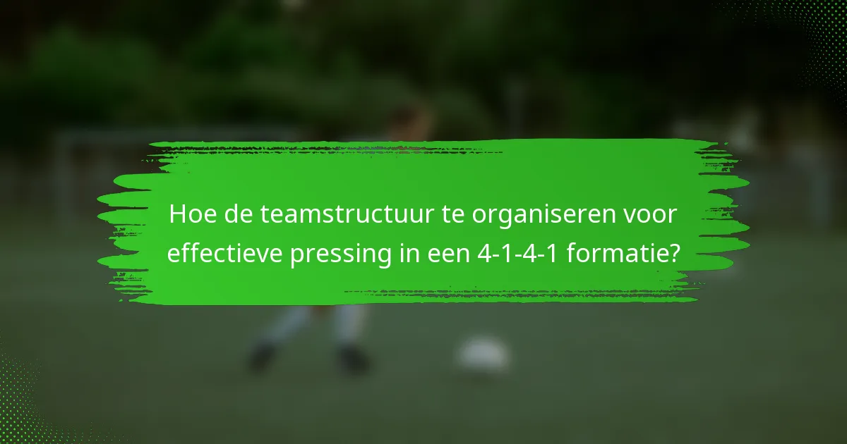Hoe de teamstructuur te organiseren voor effectieve pressing in een 4-1-4-1 formatie?