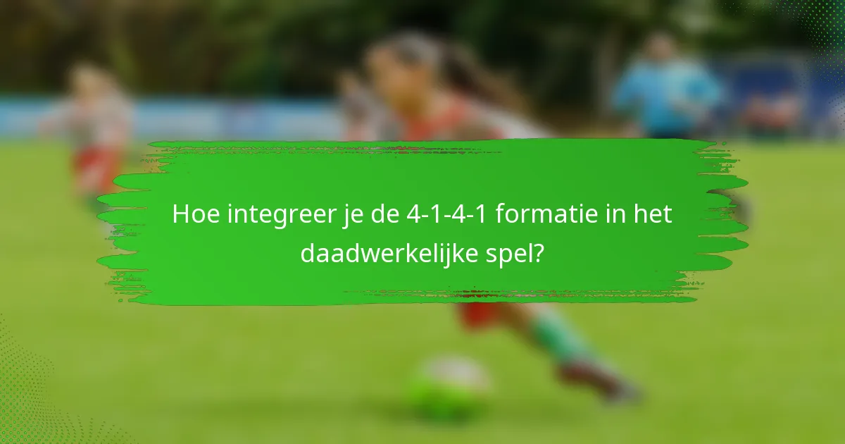 Hoe integreer je de 4-1-4-1 formatie in het daadwerkelijke spel?