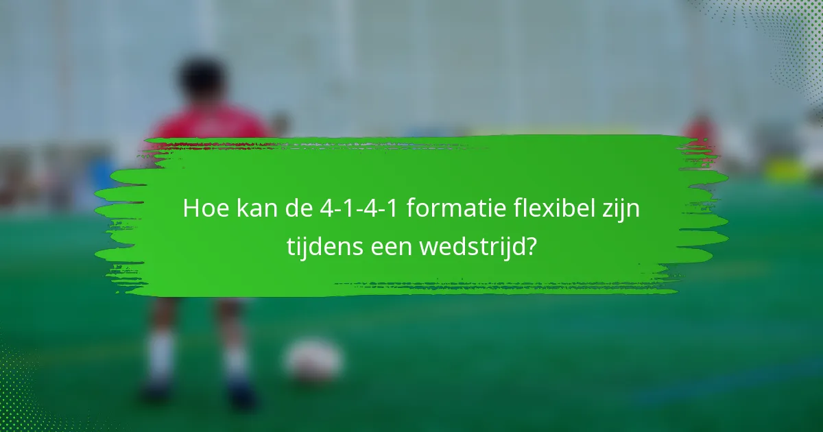 Hoe kan de 4-1-4-1 formatie flexibel zijn tijdens een wedstrijd?