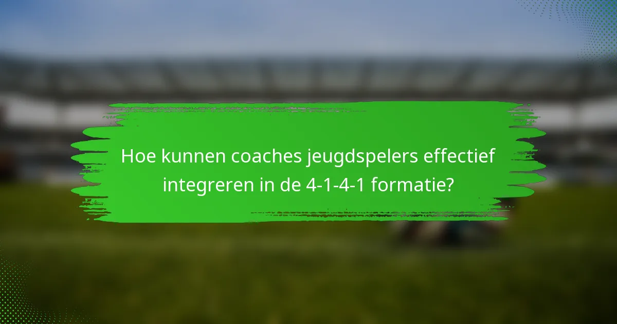 Hoe kunnen coaches jeugdspelers effectief integreren in de 4-1-4-1 formatie?