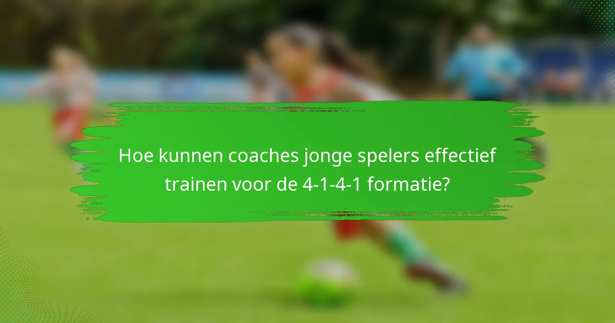 Hoe kunnen coaches jonge spelers effectief trainen voor de 4-1-4-1 formatie?