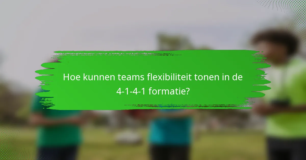 Hoe kunnen teams flexibiliteit tonen in de 4-1-4-1 formatie?