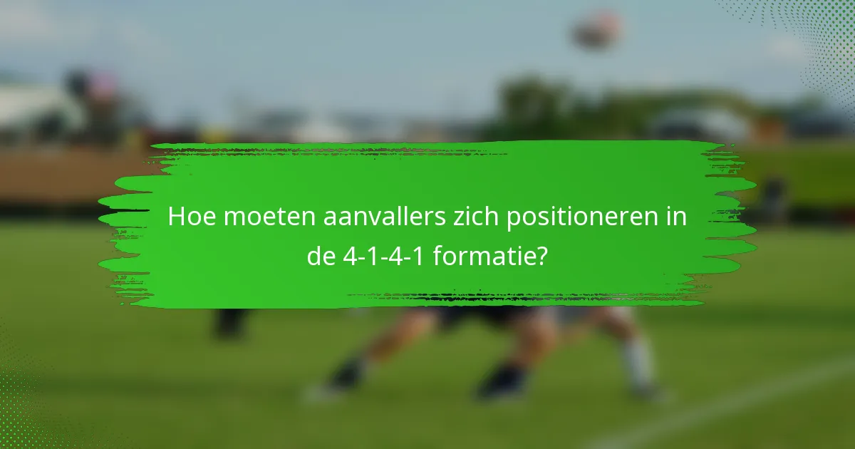 Hoe moeten aanvallers zich positioneren in de 4-1-4-1 formatie?