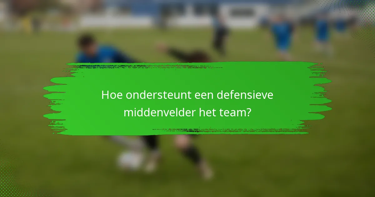Hoe ondersteunt een defensieve middenvelder het team?