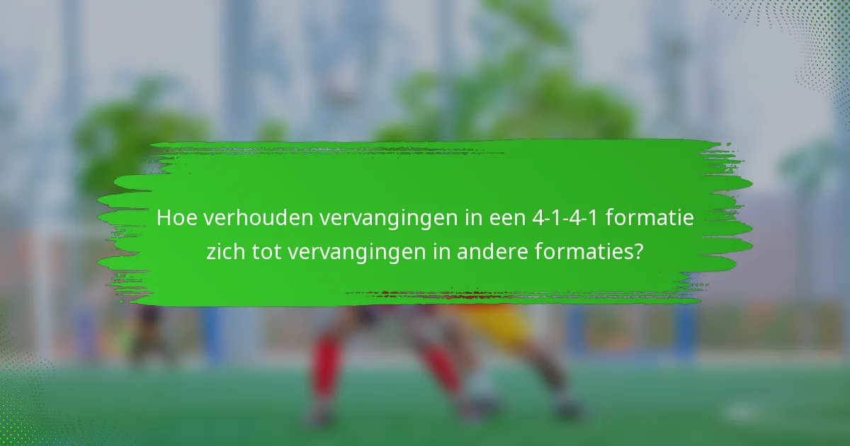 Hoe verhouden vervangingen in een 4-1-4-1 formatie zich tot vervangingen in andere formaties?