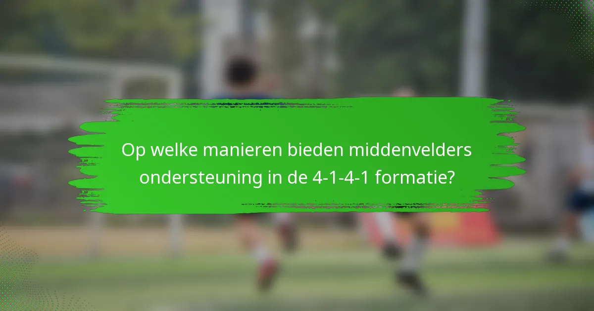 Op welke manieren bieden middenvelders ondersteuning in de 4-1-4-1 formatie?