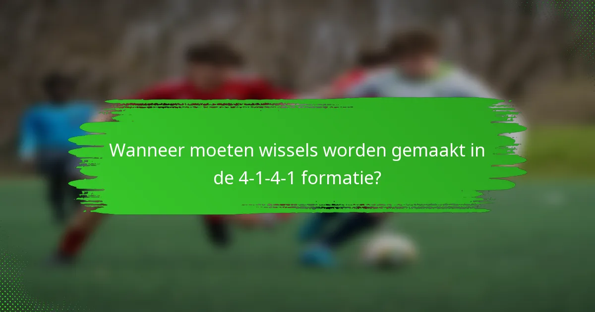 Wanneer moeten wissels worden gemaakt in de 4-1-4-1 formatie?