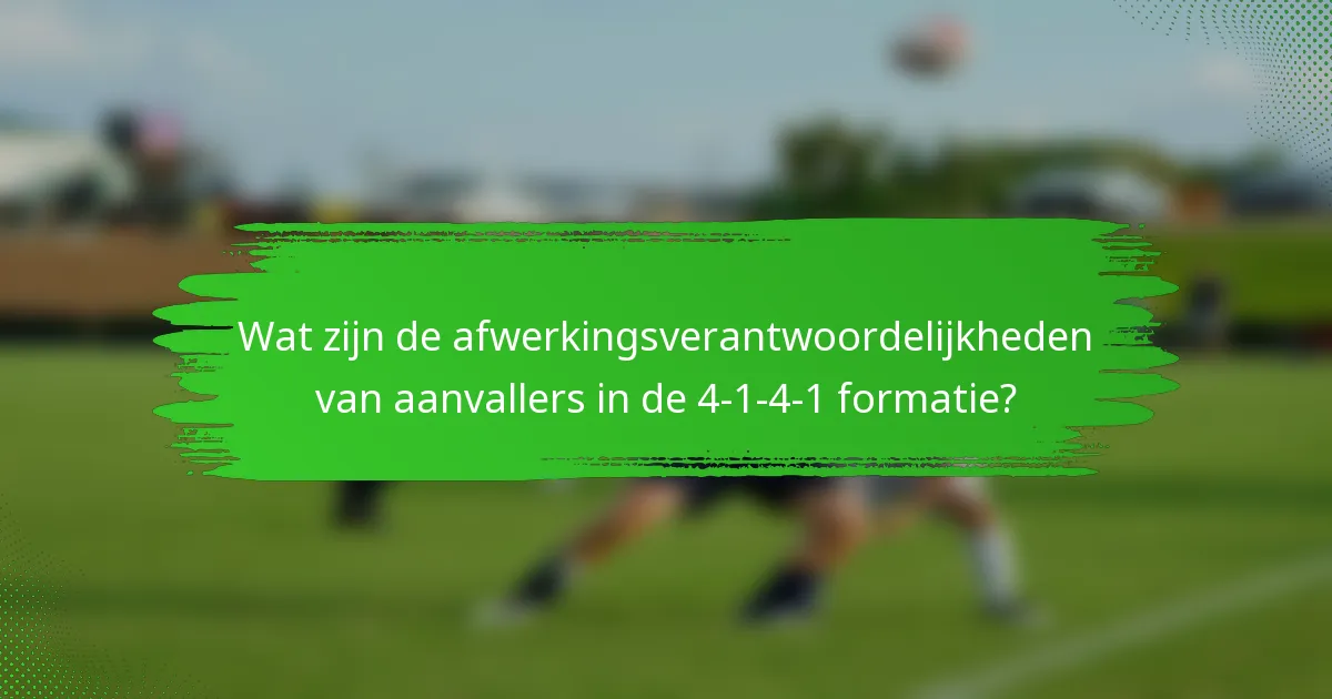 Wat zijn de afwerkingsverantwoordelijkheden van aanvallers in de 4-1-4-1 formatie?