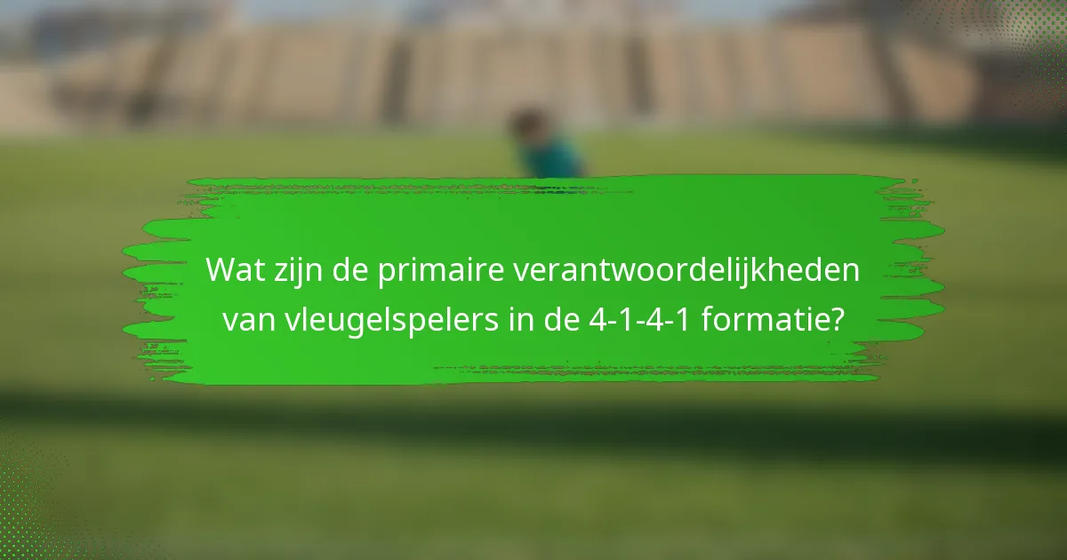 Wat zijn de primaire verantwoordelijkheden van vleugelspelers in de 4-1-4-1 formatie?