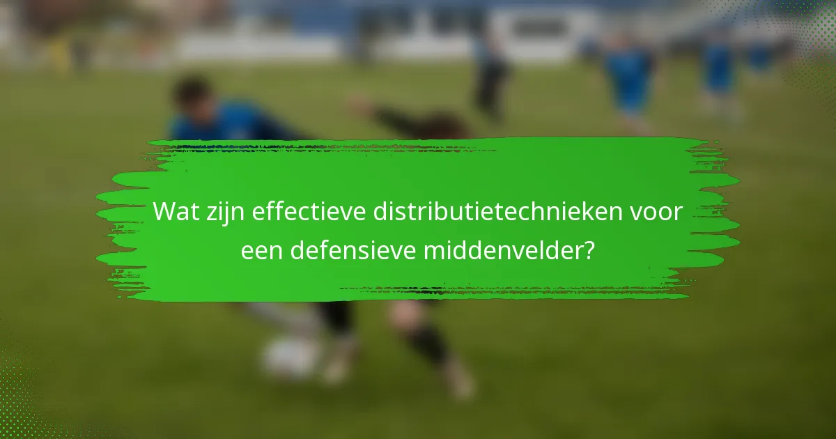 Wat zijn effectieve distributietechnieken voor een defensieve middenvelder?