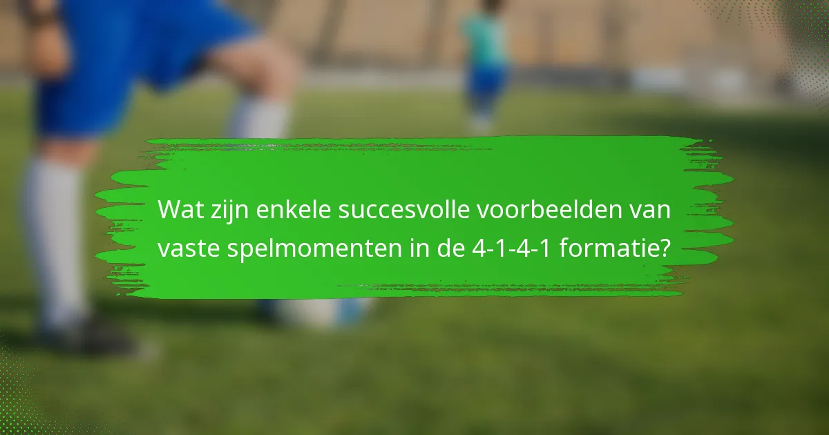 Wat zijn enkele succesvolle voorbeelden van vaste spelmomenten in de 4-1-4-1 formatie?