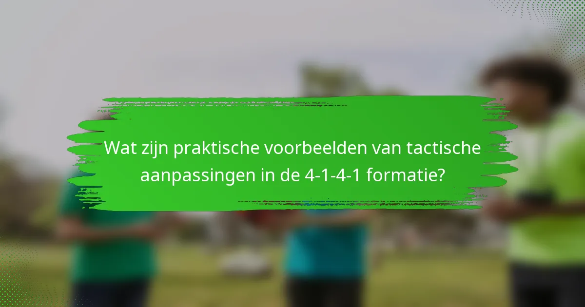 Wat zijn praktische voorbeelden van tactische aanpassingen in de 4-1-4-1 formatie?