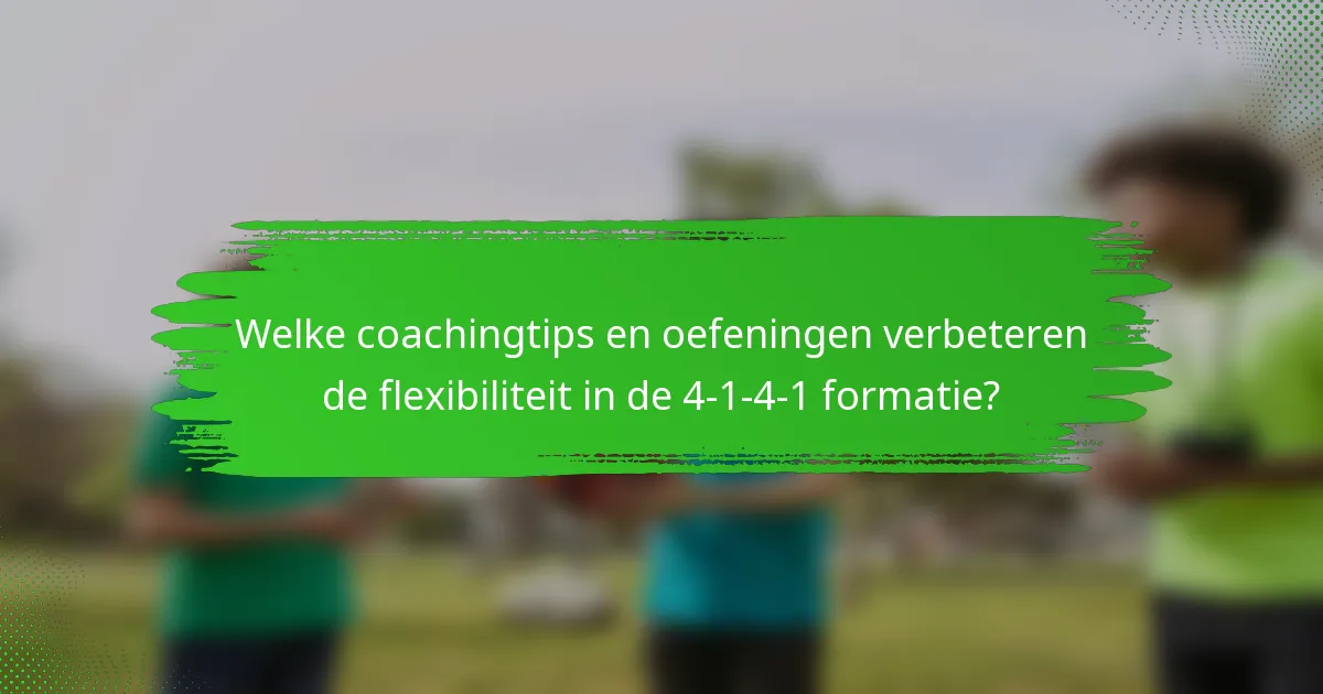 Welke coachingtips en oefeningen verbeteren de flexibiliteit in de 4-1-4-1 formatie?
