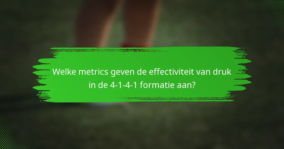 Welke metrics geven de effectiviteit van druk in de 4-1-4-1 formatie aan?