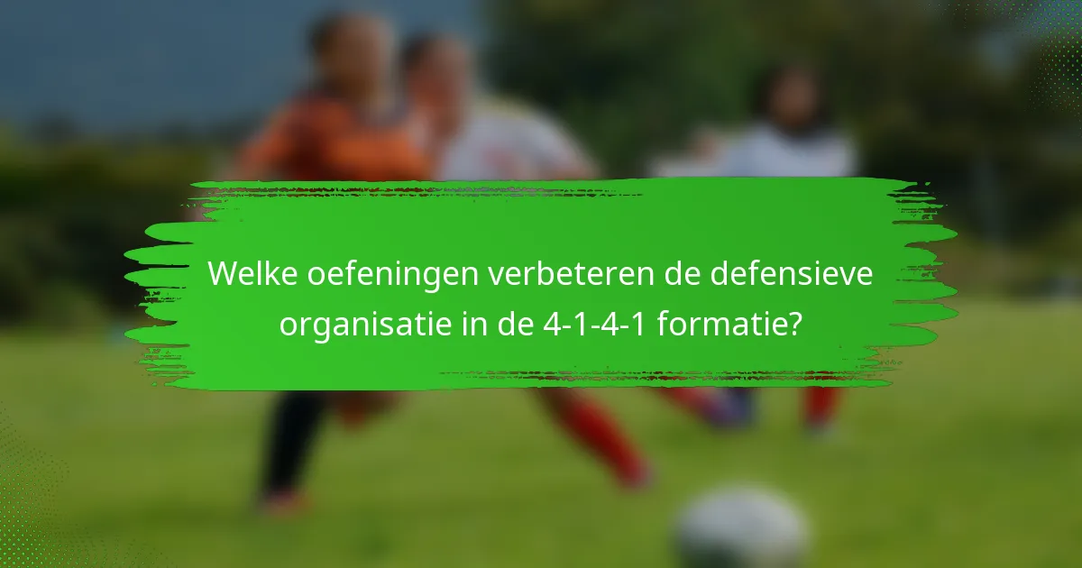 Welke oefeningen verbeteren de defensieve organisatie in de 4-1-4-1 formatie?