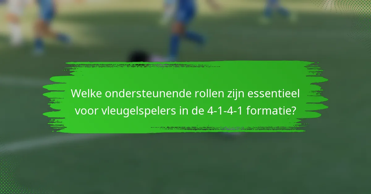 Welke ondersteunende rollen zijn essentieel voor vleugelspelers in de 4-1-4-1 formatie?