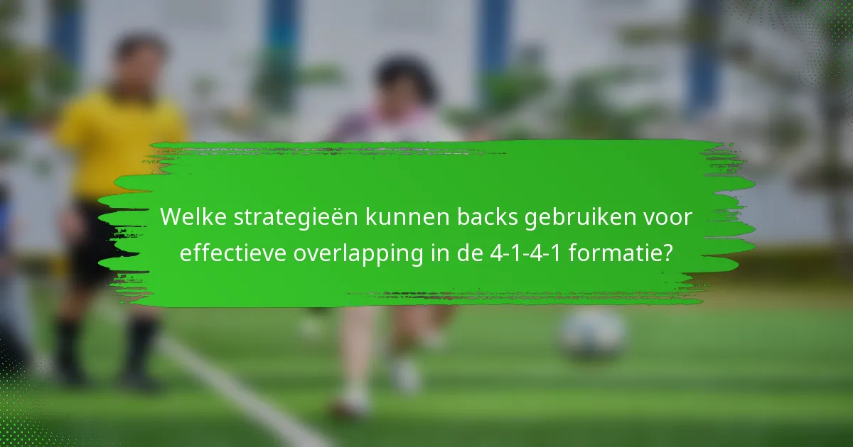 Welke strategieën kunnen backs gebruiken voor effectieve overlapping in de 4-1-4-1 formatie?