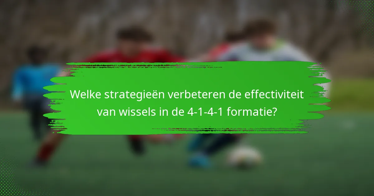 Welke strategieën verbeteren de effectiviteit van wissels in de 4-1-4-1 formatie?