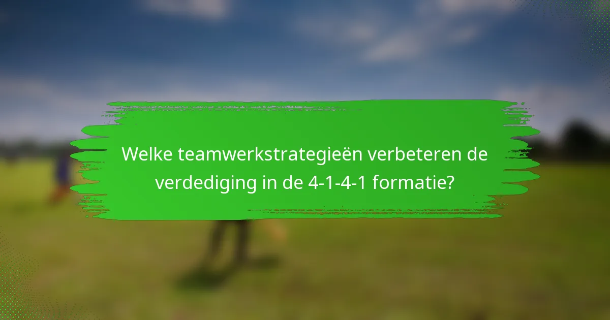 Welke teamwerkstrategieën verbeteren de verdediging in de 4-1-4-1 formatie?