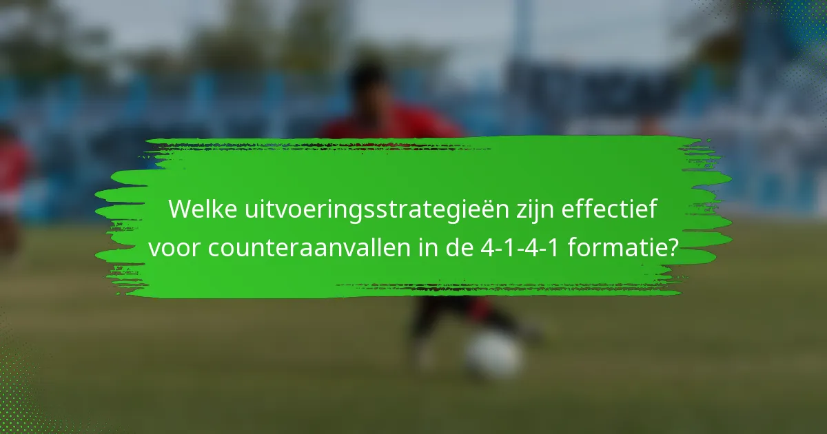 Welke uitvoeringsstrategieën zijn effectief voor counteraanvallen in de 4-1-4-1 formatie?