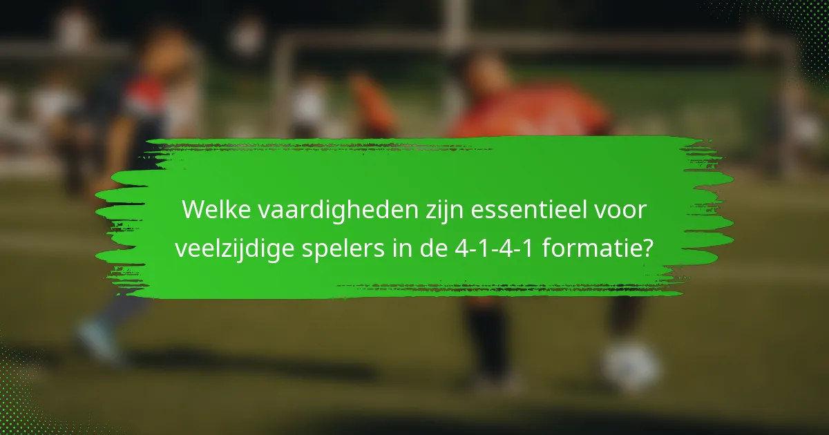 Welke vaardigheden zijn essentieel voor veelzijdige spelers in de 4-1-4-1 formatie?